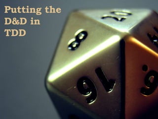 Putting the
D&D in
TDD

 
