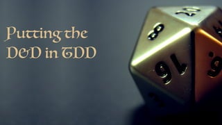 Putting the
D&D in TDD
 