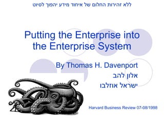 Putting the Enterprise into the Enterprise System By Thomas H. Davenport אלון להב ישראל אוזלבו ללא זהירות החלום של איחוד מידע יהפוך לסיוט Harvard Business Review 07-08/1998 