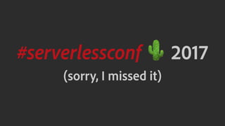 #serverlessconf ! 2017
(sorry, I missed it)
 
