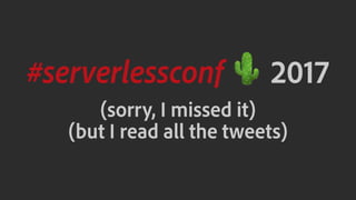#serverlessconf ! 2017
(sorry, I missed it)
(but I read all the tweets)
 