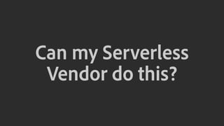 Can my Serverless
Vendor do this?
 