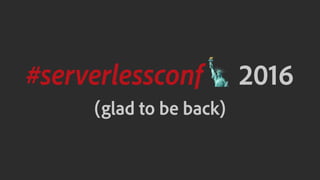 #serverlessconf! 2016
(glad to be back)
 