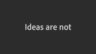 Ideas are not
 