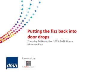 Data protection 2013

Putting the fizz back into
door drops
Friday 8 February
Thursday 14 November 2013, DMA House
#dmadoordrops

#dmadata

Sponsored by Supported by

 