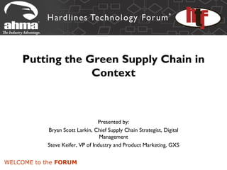 Putting the Green Supply Chain in
                 Context



                                 Presented by:
           Bryan Scott Larkin, Chief Supply Chain Strategist, Digital
                                  Management
           Steve Keifer, VP of Industry and Product Marketing, GXS


WELCOME to the FORUM
 