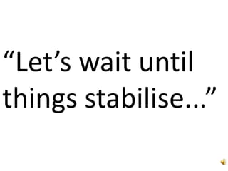 “Let’s wait until things stabilise...”