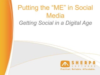 Putting the “ME” in Social
Media
Getting Social in a Digital Age

 