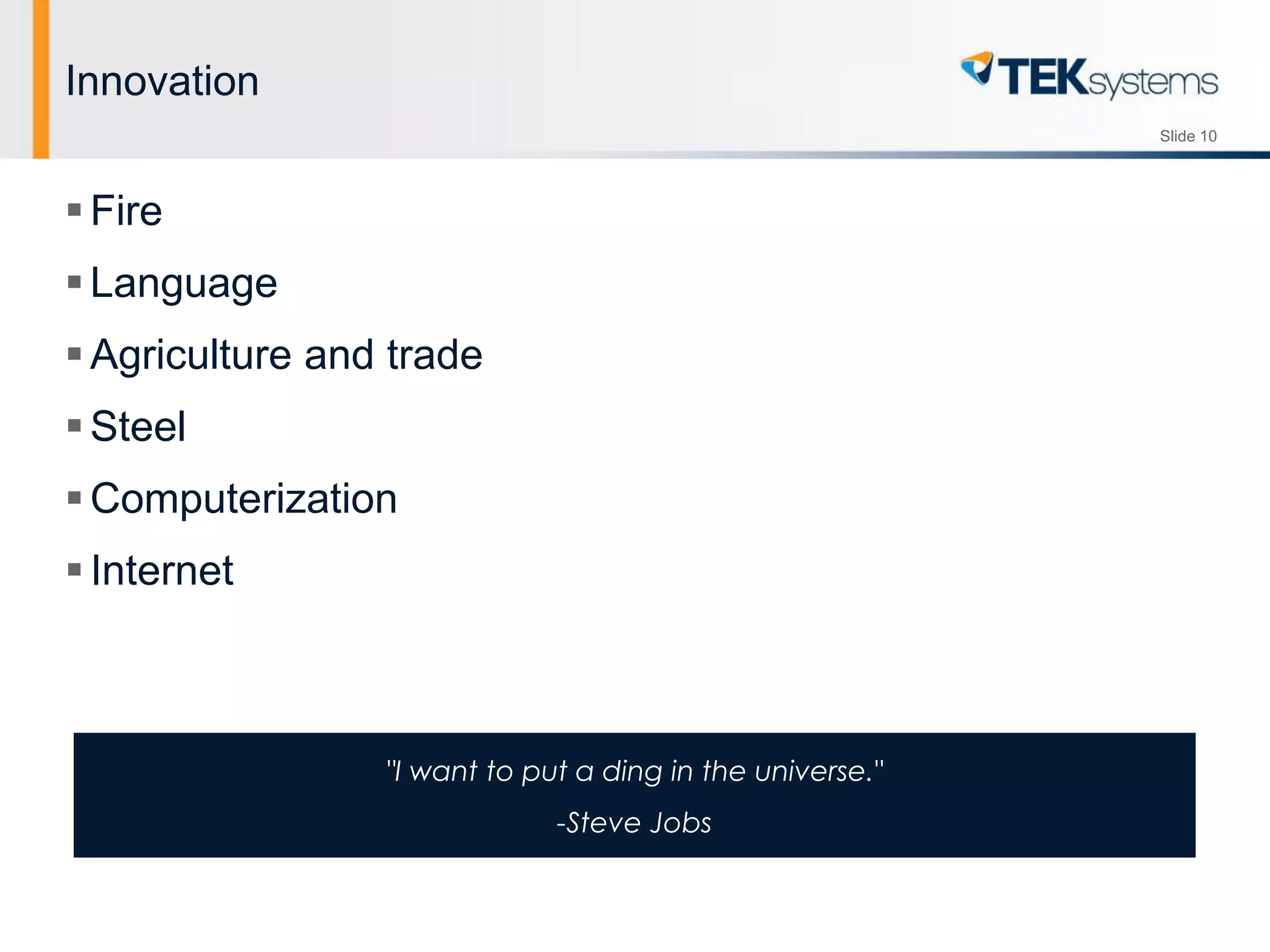 Slide 10
Innovation
Fire
Language
Agriculture and trade
Steel
Computerization
Internet
"I want to put a ding in the universe."
-Steve Jobs
 