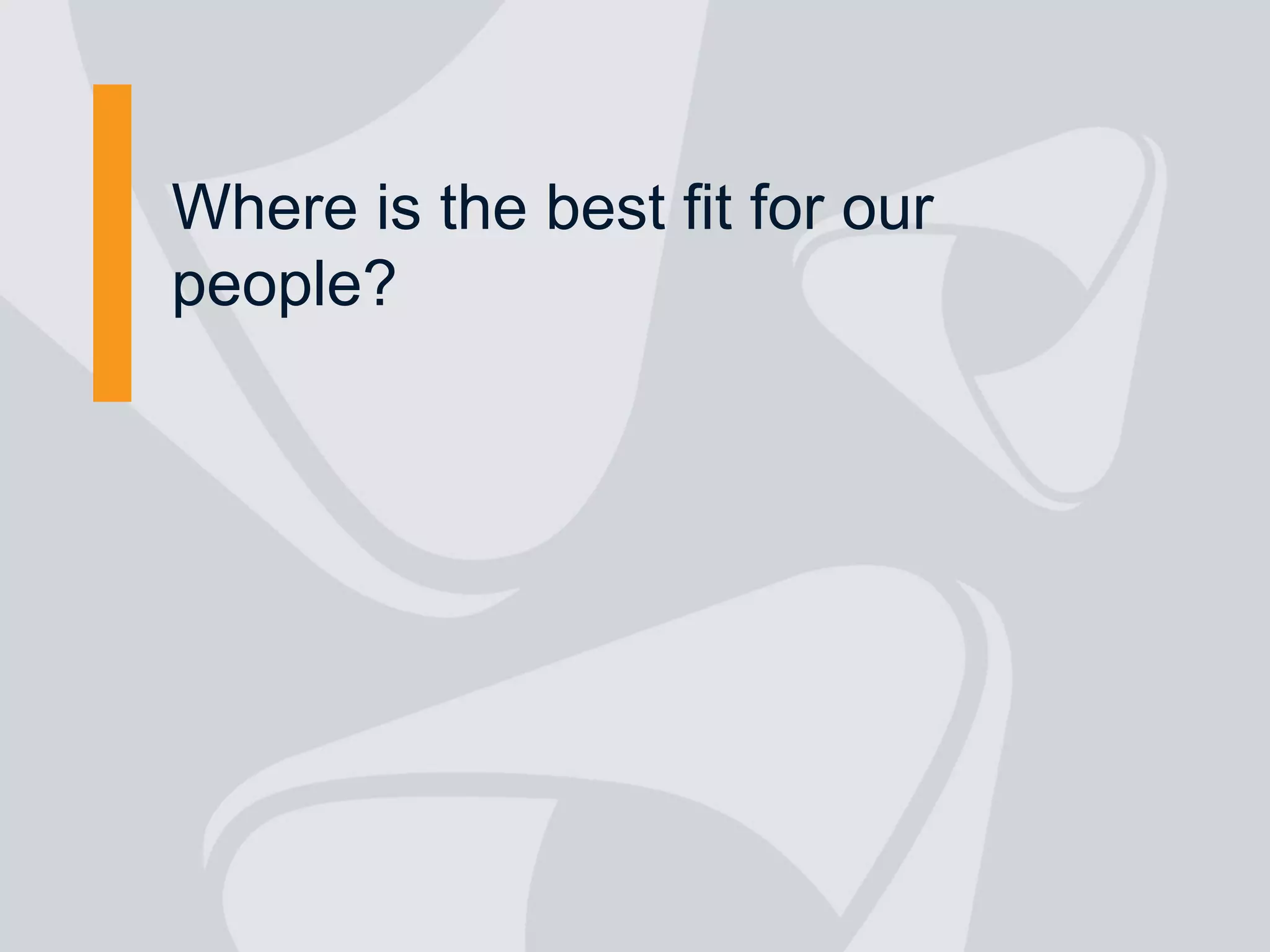 Where is the best fit for our
people?
 