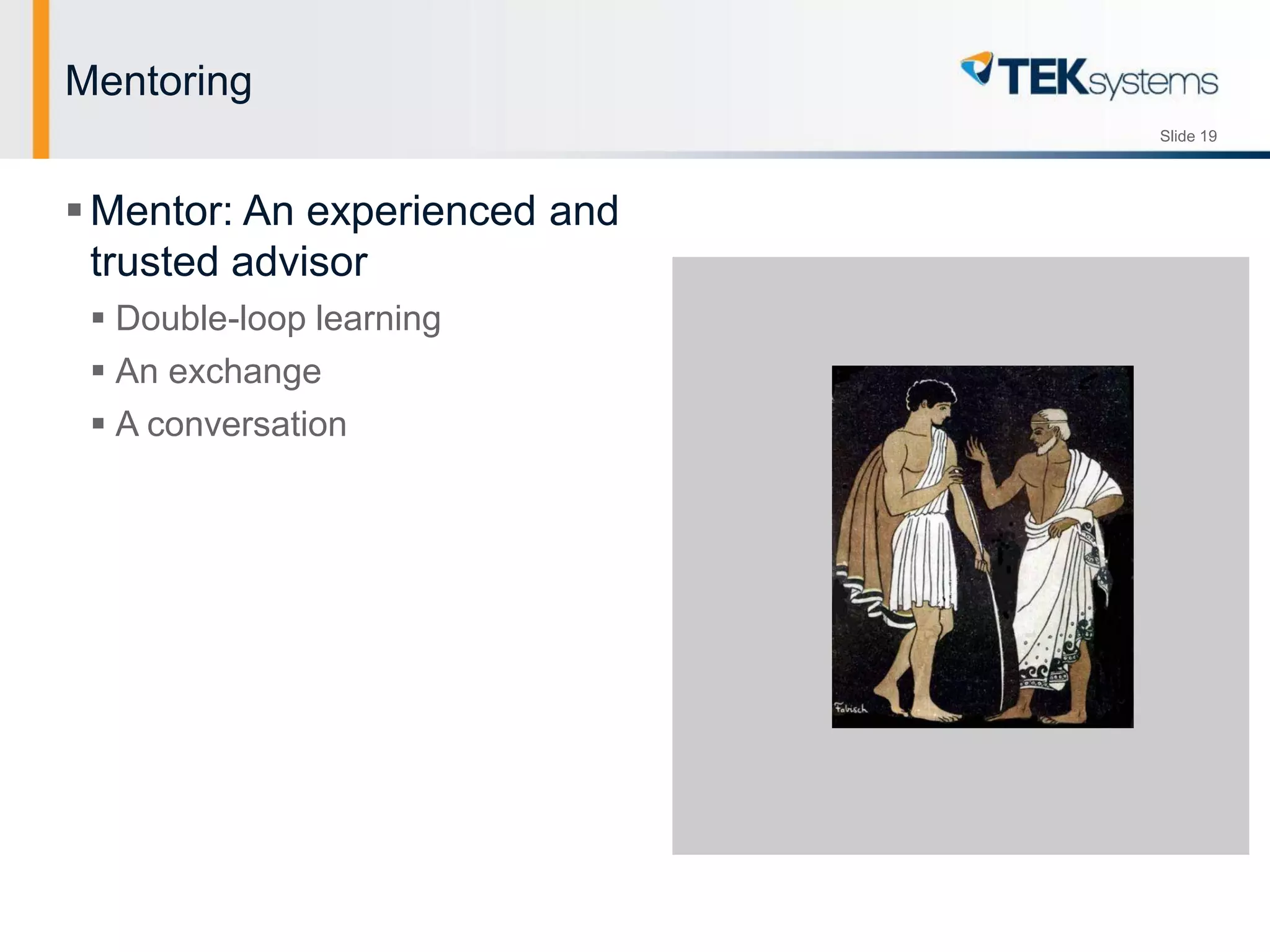 Slide 19
Mentoring
Mentor: An experienced and
trusted advisor
 Double-loop learning
 An exchange
 A conversation
 