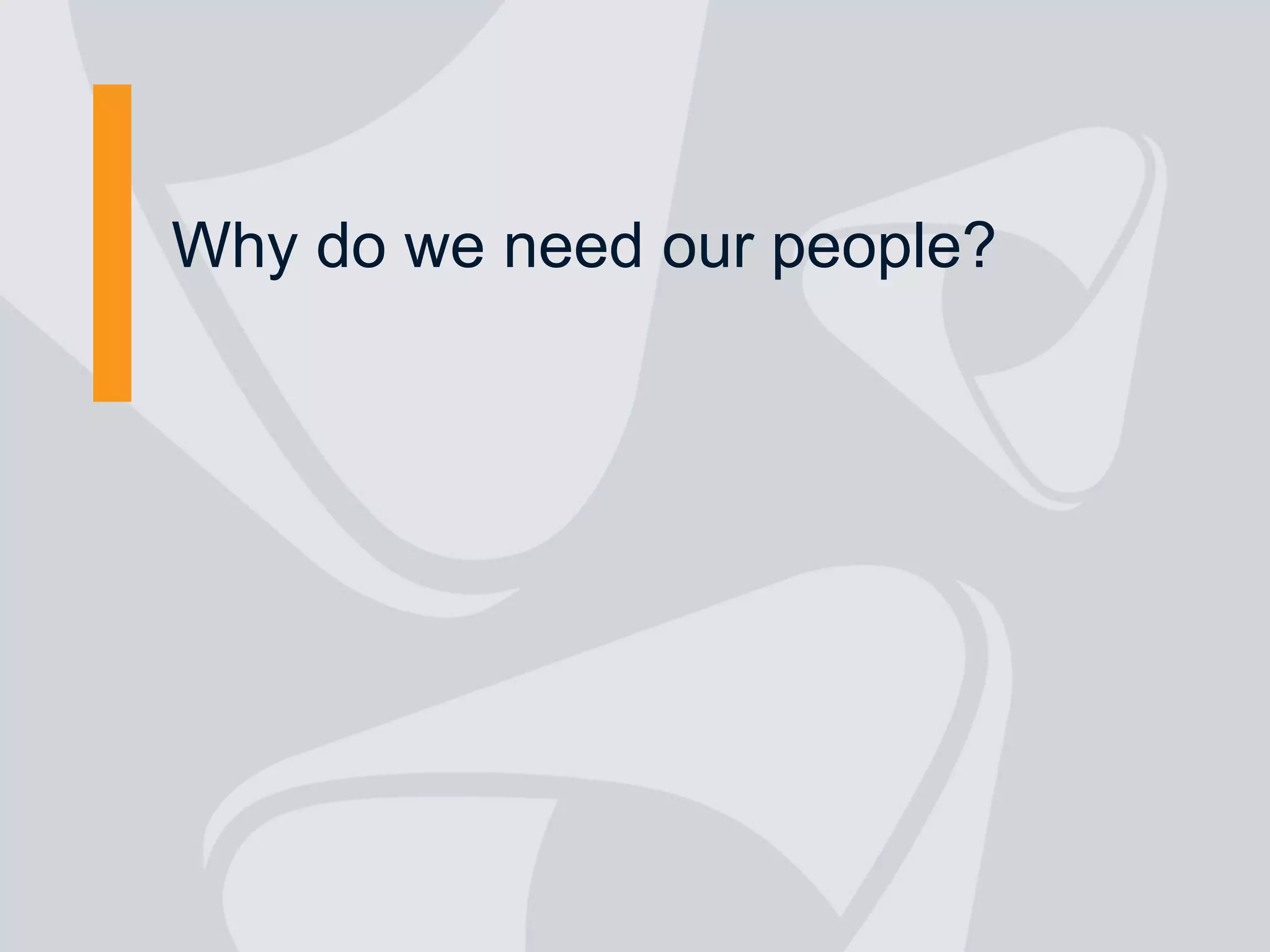 Why do we need our people?
 