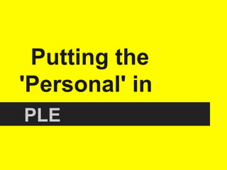 Putting the
'Personal' in
PLE
 