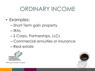 ORDINARY INCOME
• Examples:
– Short Term gain property
– IRAs
– S Corps, Partnerships, LLCs
– Commercial annuities or insurance
– Real estate
17
 