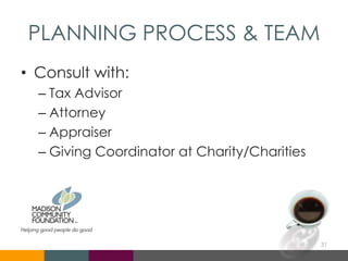 PLANNING PROCESS & TEAM
• Consult with:
– Tax Advisor
– Attorney
– Appraiser
– Giving Coordinator at Charity/Charities
31
 