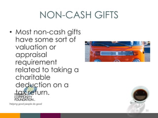 NON-CASH GIFTS
• Most non-cash gifts
have some sort of
valuation or
appraisal
requirement
related to taking a
charitable
deduction on a
tax return.
35
 