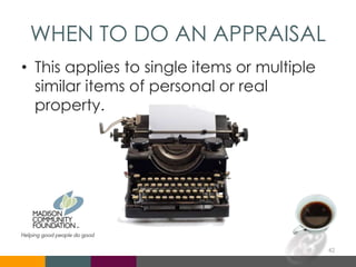 WHEN TO DO AN APPRAISAL
• This applies to single items or multiple
similar items of personal or real
property.
42
 