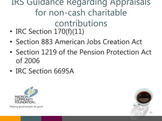 IRS Guidance Regarding Appraisals
for non-cash charitable
contributions
• IRC Section 170(f)(11)
• Section 883 American Jobs Creation Act
• Section 1219 of the Pension Protection Act
of 2006
• IRC Section 6695A
49
 