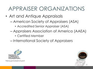 APPRAISER ORGANIZATIONS
• Art and Antique Appraisals
– American Society of Appraisers (ASA)
• Accredited Senior Appraiser (ASA)
– Appraisers Association of America (AAEA)
• Certified Member
– International Society of Appraisers
58
 