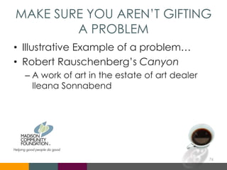 MAKE SURE YOU AREN’T GIFTING
A PROBLEM
• Illustrative Example of a problem…
• Robert Rauschenberg’s Canyon
– A work of art in the estate of art dealer
Ileana Sonnabend
76
 