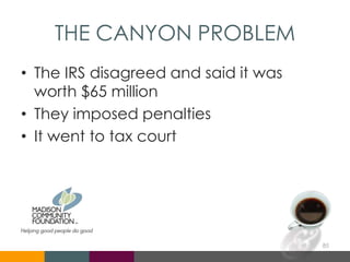 THE CANYON PROBLEM
• The IRS disagreed and said it was
worth $65 million
• They imposed penalties
• It went to tax court
85
 