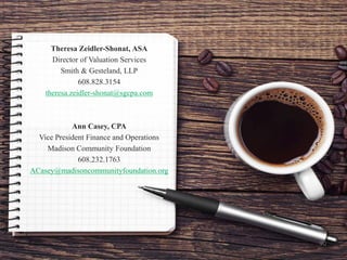 Theresa Zeidler-Shonat, ASA
Director of Valuation Services
Smith & Gesteland, LLP
608.828.3154
theresa.zeidler-shonat@sgcpa.com
Ann Casey, CPA
Vice President Finance and Operations
Madison Community Foundation
608.232.1763
ACasey@madisoncommunityfoundation.org
90
 
