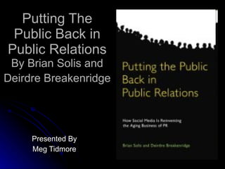 Putting The Public Back in Public Relations By Brian Solis and Deirdre Breakenridge   Presented By Meg Tidmore 