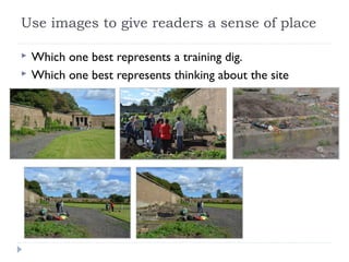 Use images to give readers a sense of place



Which one best represents a training dig.
Which one best represents thinking about the site

 