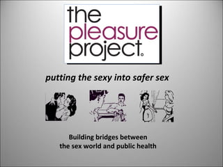 putting the sexy into safer sex




      Building bridges between
   the sex world and public health
 