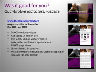 Was it good for you? Quantitative indicators: website <ul><li>www.thepleasureprojectorg </li></ul><ul><li>usage statistics...