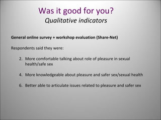 Was it good for you? Qualitative indicators <ul><li>General online survey + workshop evaluation (Share-Net) </li></ul><ul>...