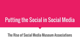 Putting the Social in Social Media
The Rise of Social Media Museum Associations
 