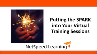 Putting the SPARK
into Your Virtual
Training Sessions
 