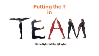 Putting the T
in
Katie Sylor-Miller @ksylor
 