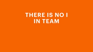 THERE IS NO I
IN TEAM
 