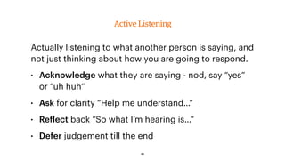 Actually listening to what another person is saying, and
not just thinking about how you are going to respond.
• Acknowled...