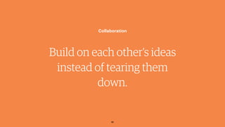 Build on each other’s ideas
instead of tearing them
down.
Collaboration
52
 