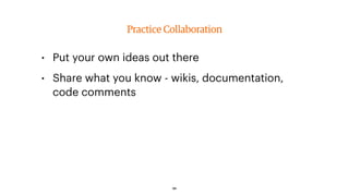 Practice Collaboration
• Put your own ideas out there
• Share what you know - wikis, documentation,
code comments
54
 