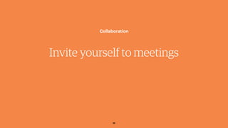 Invite yourself to meetings
Collaboration
56
 