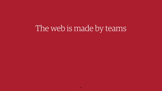 The web is made by teams
6
 