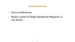 • Go to conferences
• Read a variety of blogs (Smashing Magazine, A
List Apart)
Practicing Curiosity
62
 