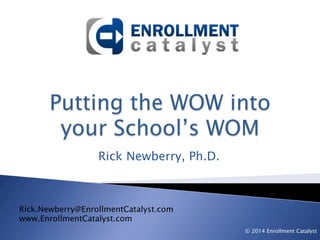 Rick Newberry, Ph.D.
Rick.Newberry@EnrollmentCatalyst.com
www.EnrollmentCatalyst.com
© 2014 Enrollment Catalyst
 