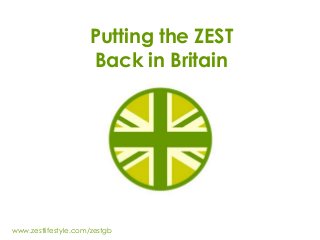 Putting the ZEST
Back in Britain
www.zestlifestyle.com/zestgb
 
