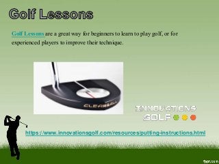 Golf Lessons are a great way for beginners to learn to play golf, or for
experienced players to improve their technique.
https://www.innovationsgolf.com/resources/putting-instructions.html
 