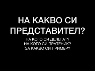 НА КАКВО СИ
ПРЕДСТАВИТЕЛ?
НА КОГО СИ ДЕЛЕГАТ?

НА КОГО СИ ПРАТЕНИК?

ЗА КАКВО СИ ПРИМЕР?

 