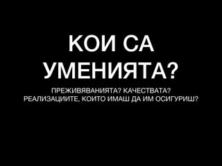 КОИ СА
УМЕНИЯТА?
ПРЕЖИВЯВАНИЯТА? КАЧЕСТВАТА?

РЕАЛИЗАЦИИТЕ, КОИТО ИМАШ ДА ИМ ОСИГУРИШ?
 