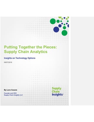Putting Together the Pieces:
Supply Chain Analytics
Insights on Technology Options
09/07/2016
By Lora Cecere
Founder and CEO
Supply Chain Insights LLC
 