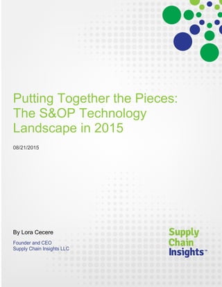 Putting Together the Pieces:
The S&OP Technology
Landscape in 2015
08/21/2015
By Lora Cecere
Founder and CEO
Supply Chain Insights LLC
 
