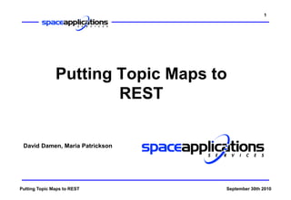 1




               Putting Topic Maps to
                       REST

 David Damen, Maria Patrickson




Putting Topic Maps to REST         September 30th 2010
 