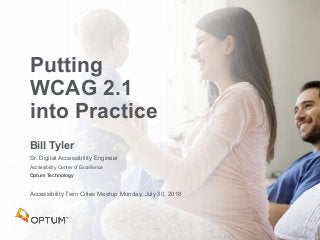 Bill Tyler
Sr. Digital Accessibility Engineer
Accessibility Center of Excellence
Optum Technology
Accessibility Twin Cities Meetup Monday, July 30, 2018
Putting
WCAG 2.1
into Practice
 